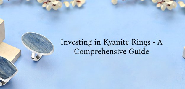 The Ultimate Guide to Kyanite Rings - Why Should You Invest in Kyanite Rings