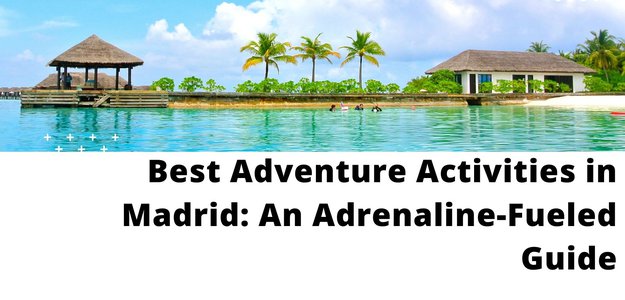 Best Adventure Activities in Madrid: An Adrenaline-Fueled Guide