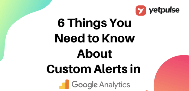 6 Things You Need to Know About Custom Alerts in Google Analytics