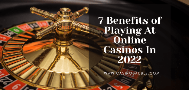 7 Benefits of Playing At Online Casinos In 2022