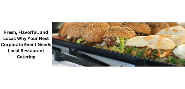 Fresh, Flavorful, and Local: Why Your Next Corporate Event Needs Local Restaurant Catering