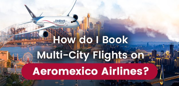 How do I Book Multi-City Flights on Aeromexico Airlines?