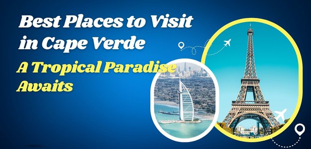 Best Places to Visit in Cape Verde: A Tropical Paradise Awaits