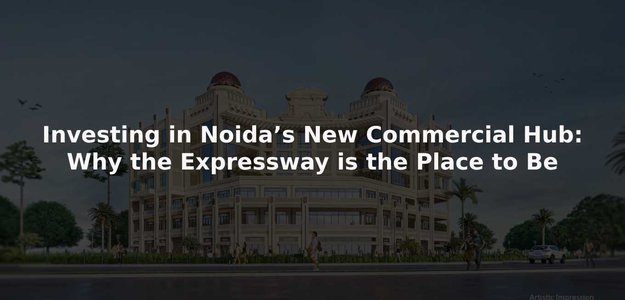 Investing in Noida’s New Commercial Hub: Why the Expressway is the Place to Be