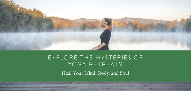 Exploring the Mysteries of Yoga Retreats to Heal Your Mind, Body, and Soul