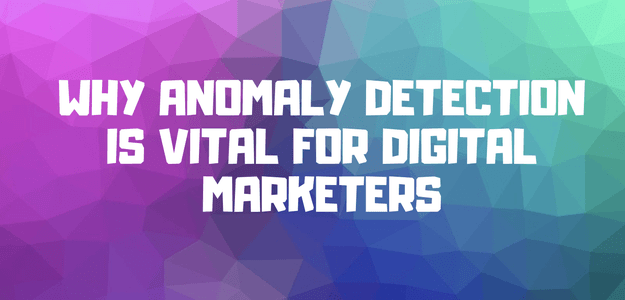 Why Anomaly Detection is Vital for Digital Marketers