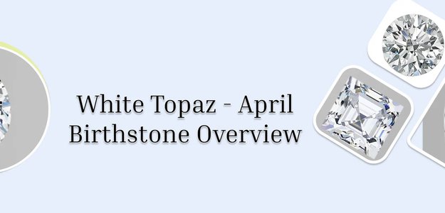 An Encyclopedic Study of the April Birthstone White Topaz and Alternative Birthstones