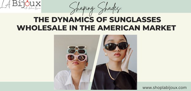 Shaping Shades: The Dynamics of Sunglasses Wholesale in the American Market