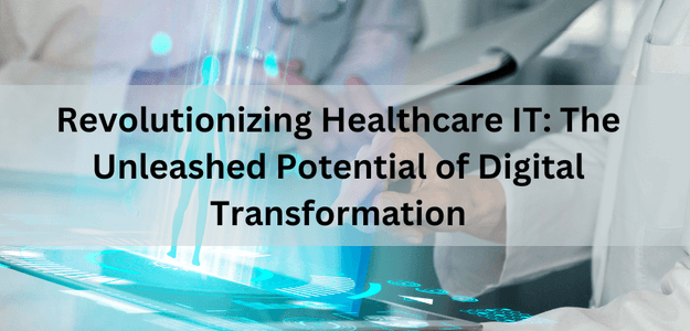 Revolutionizing Healthcare IT: The Unleashed Potential of Digital Transformation