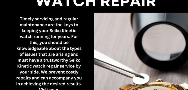 Seiko Kinetic Watch Repair Tips to Extend the Life of Your Watches