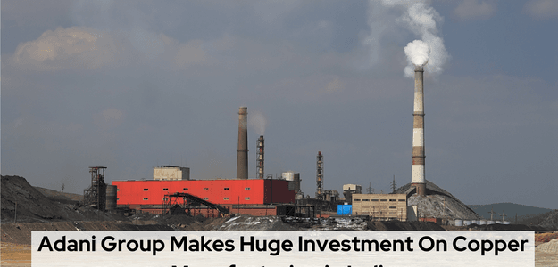 Adani Group Makes Huge Investment On Copper Manufacturing in India