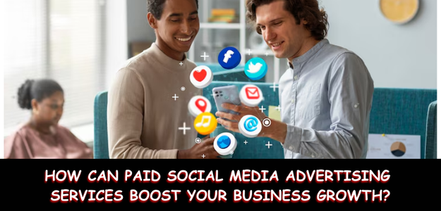 How Can Paid Social Media Advertising Services Boost Your Business Growth?