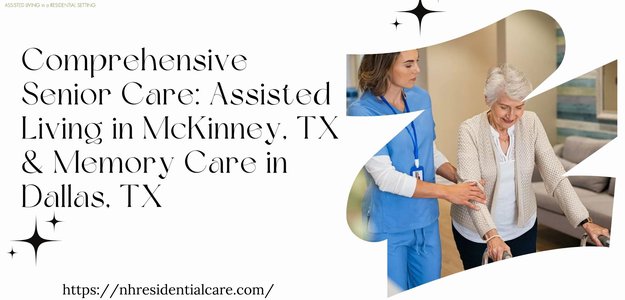 Comprehensive Senior Care: Assisted Living in McKinney, TX & Memory Care in Dallas, TX