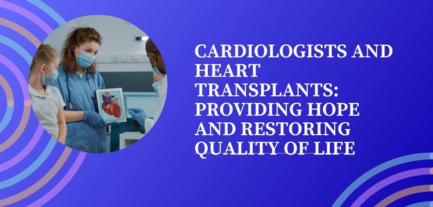Cardiologists and Heart Transplants: Providing Hope and Restoring Quality of Life