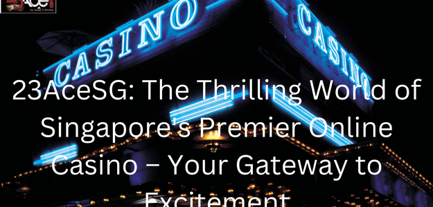 23AceSG: The Thrilling World of Singapore's Premier Online Casino – Your Gateway to Excitement