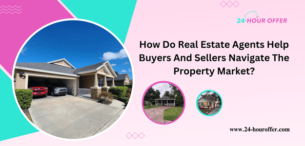 How Do Real Estate Agents Help Buyers And Sellers Navigate The Property Market?