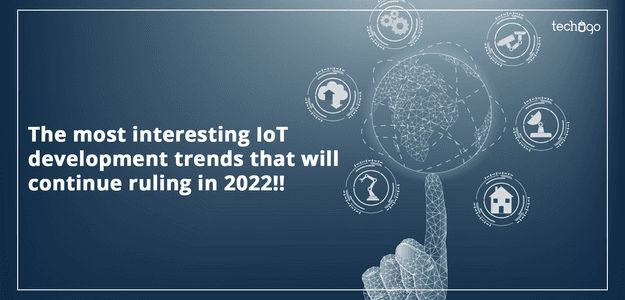 The Most Interesting Iot Development Trends That Will Continue Ruling In 2022!