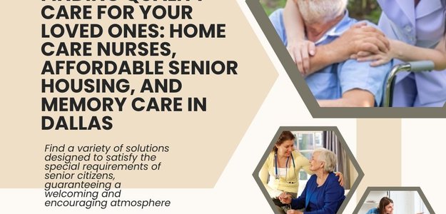 Finding Quality Care for Your Loved Ones: Home Care Nurses, Affordable Senior Housing, and Memory Care in Dallas