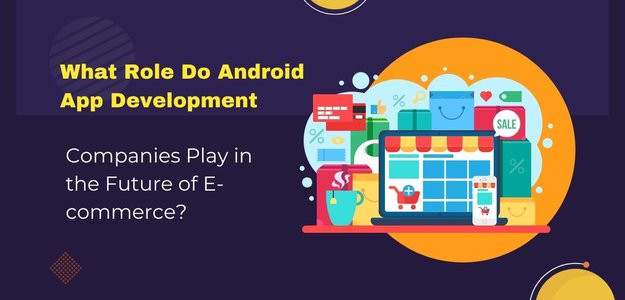 What Role Do Android App Development Companies Play in the Future of E-commerce?