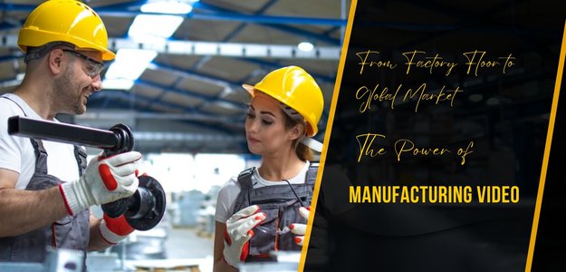 From Factory Floor to Global Market: The Power of Manufacturing Video