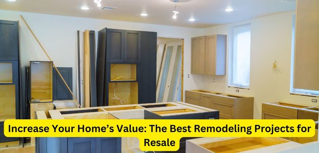 Increase Your Home’s Value: The Best Remodeling Projects for Resale